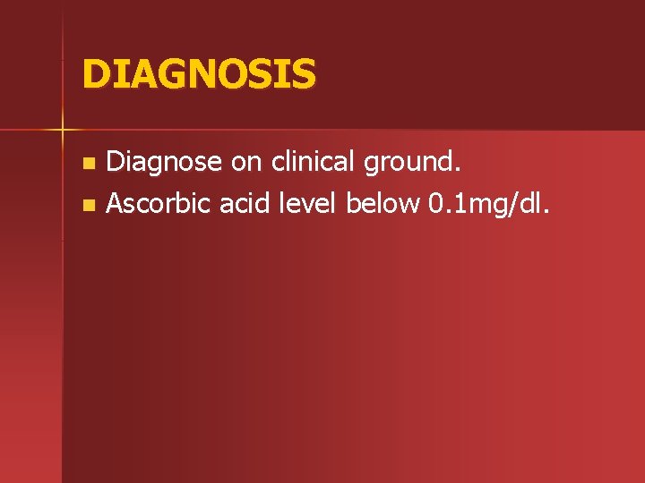 DIAGNOSIS Diagnose on clinical ground. n Ascorbic acid level below 0. 1 mg/dl. n