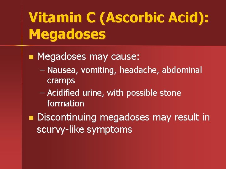 Vitamin C (Ascorbic Acid): Megadoses n Megadoses may cause: – Nausea, vomiting, headache, abdominal