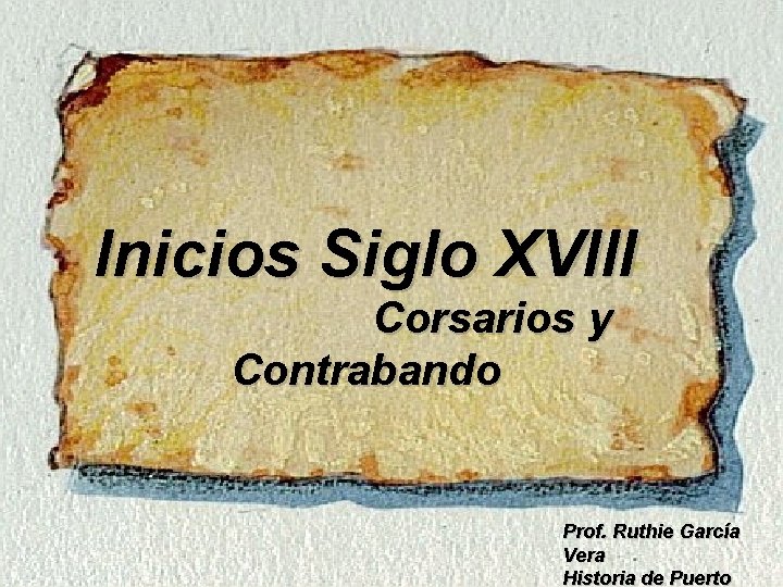 Inicios Siglo XVIII Corsarios y Contrabando Prof. Ruthie García Vera Historia de Puerto 