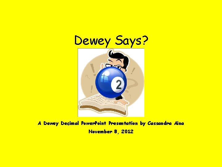 Dewey Says? A Dewey Decimal Power. Point Presentation by Cassandra Aina November 8, 2012