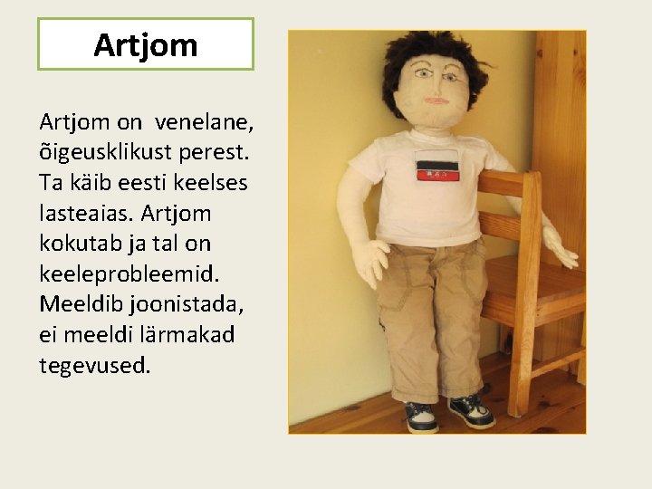 Artjom on venelane, õigeusklikust perest. Ta käib eesti keelses lasteaias. Artjom kokutab ja tal