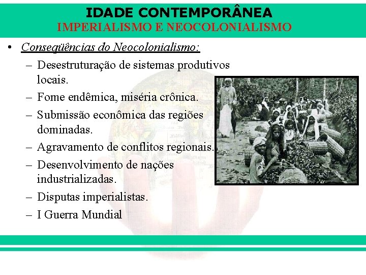 IDADE CONTEMPOR NEA IMPERIALISMO E NEOCOLONIALISMO • Conseqüências do Neocolonialismo: – Desestruturação de sistemas