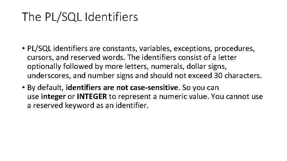 The PL/SQL Identifiers • PL/SQL identifiers are constants, variables, exceptions, procedures, cursors, and reserved