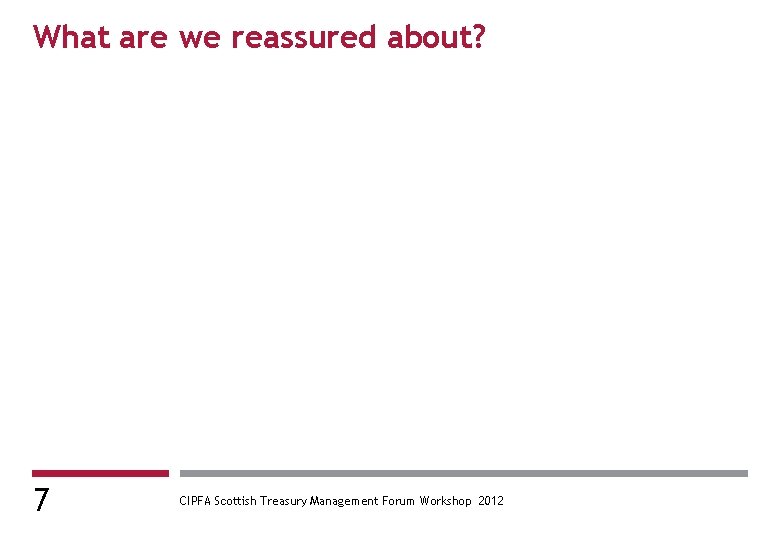 What are we reassured about? 7 CIPFA Scottish Treasury Management Forum Workshop 2012 