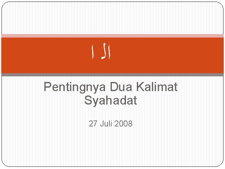  ﺍﻟ ﺍ Pentingnya Dua Kalimat Syahadat 27 Juli 2008 