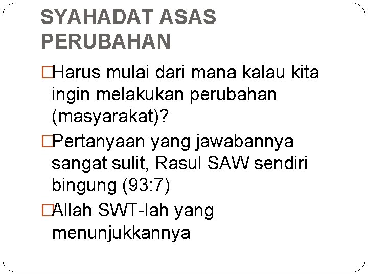 SYAHADAT ASAS PERUBAHAN �Harus mulai dari mana kalau kita ingin melakukan perubahan (masyarakat)? �Pertanyaan