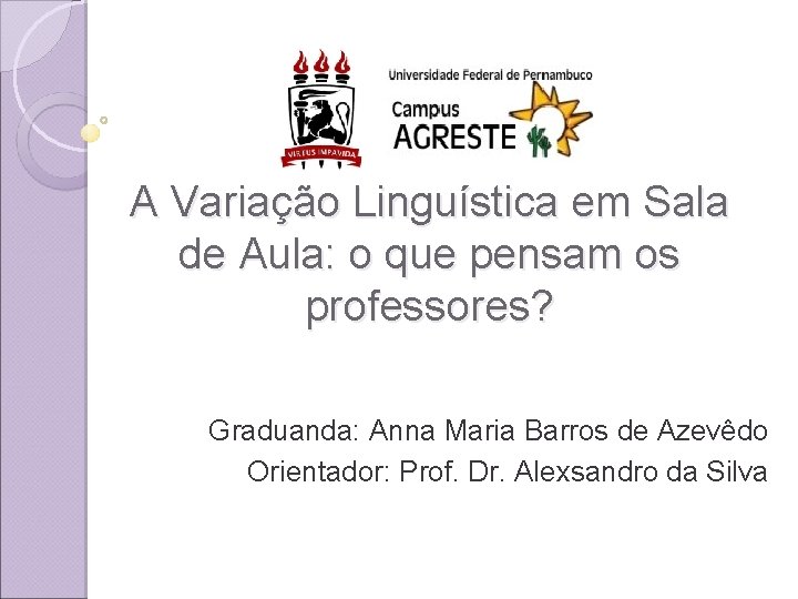 A Variação Linguística em Sala de Aula: o que pensam os professores? Graduanda: Anna