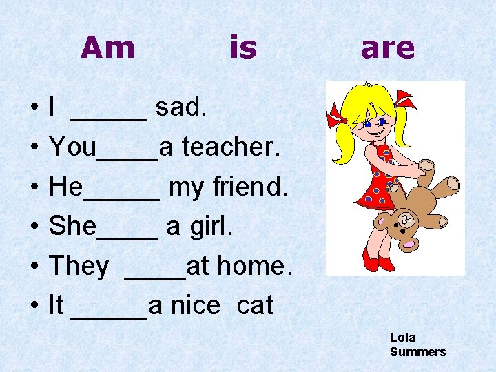 Am • • • is are I _____ sad. You____a teacher. He_____ my friend.