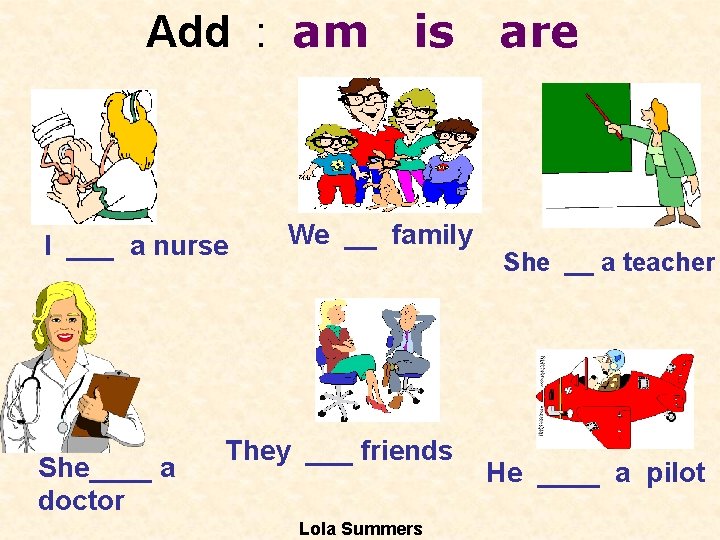 Add : am I ___ a nurse She____ a doctor is We __ family