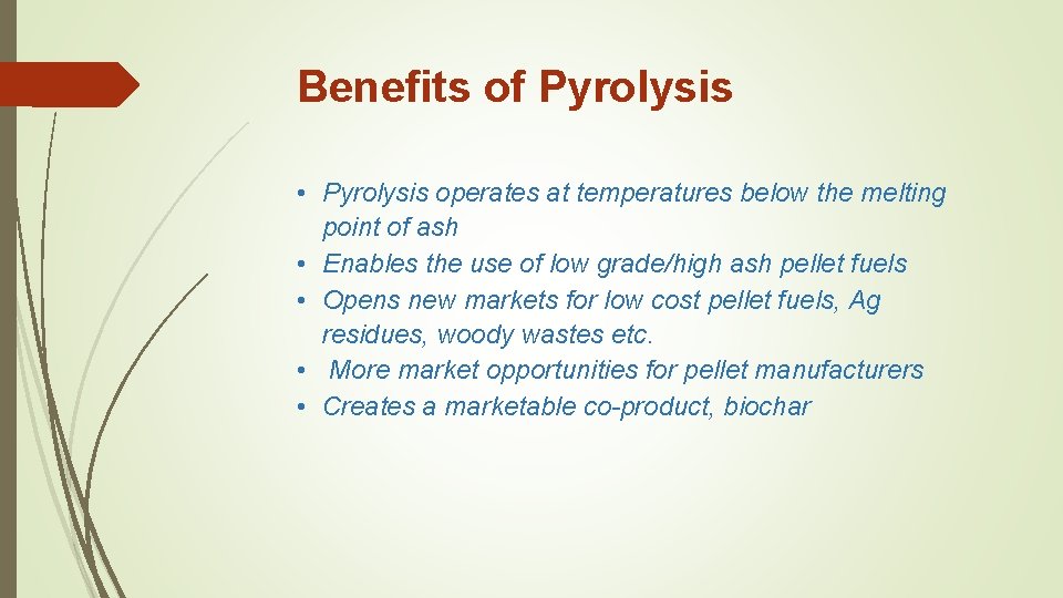 Benefits of Pyrolysis • Pyrolysis operates at temperatures below the melting point of ash