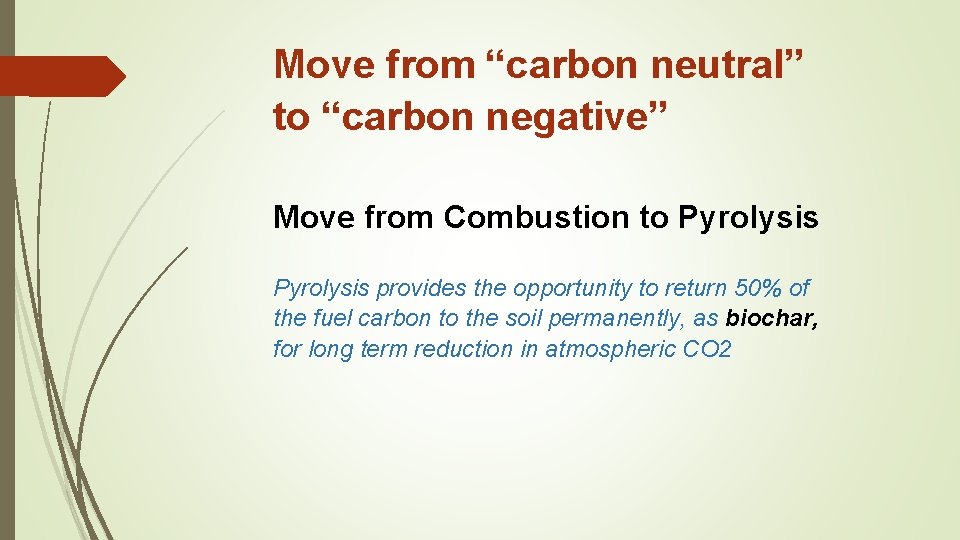 Move from “carbon neutral” to “carbon negative” Move from Combustion to Pyrolysis provides the