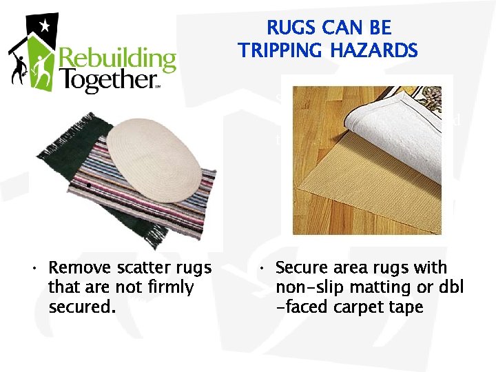 RUGS CAN BE TRIPPING HAZARDS • Secure area rugs with nonslip matting or double