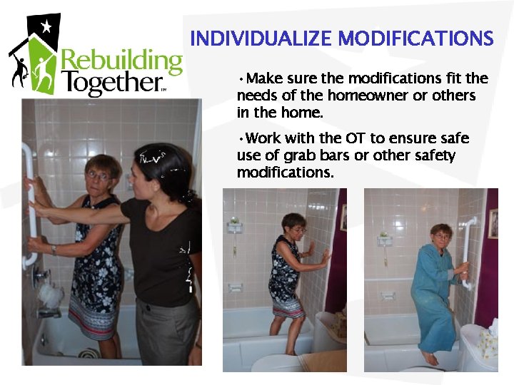 INDIVIDUALIZE MODIFICATIONS • Make sure the modifications fit the needs of the homeowner or