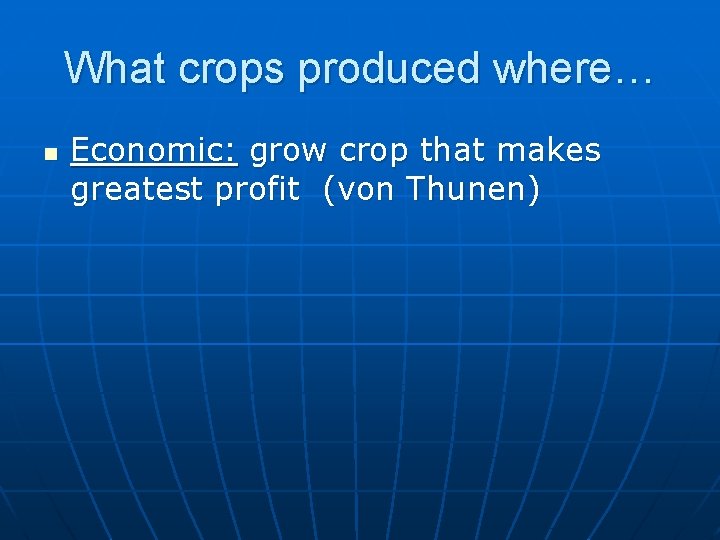 What crops produced where… n Economic: grow crop that makes greatest profit (von Thunen)