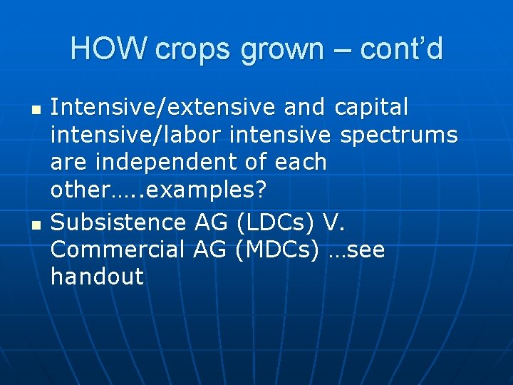 HOW crops grown – cont’d n n Intensive/extensive and capital intensive/labor intensive spectrums are
