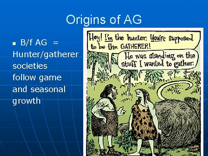 Origins of AG B/f AG = Hunter/gatherer societies follow game and seasonal growth n