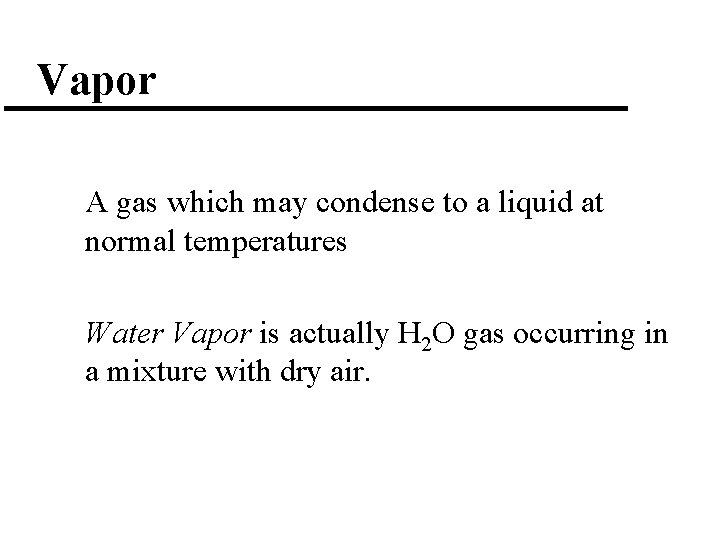 Vapor A gas which may condense to a liquid at normal temperatures Water Vapor