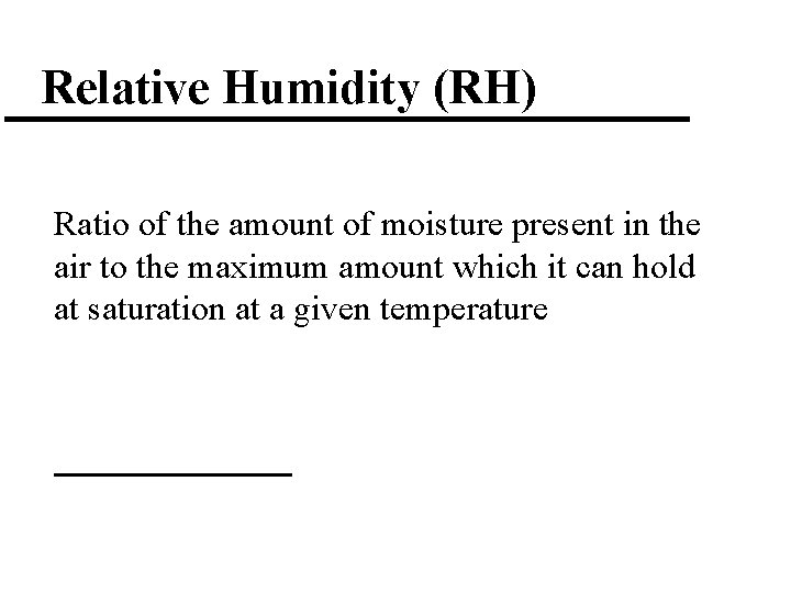 Relative Humidity (RH) Ratio of the amount of moisture present in the air to