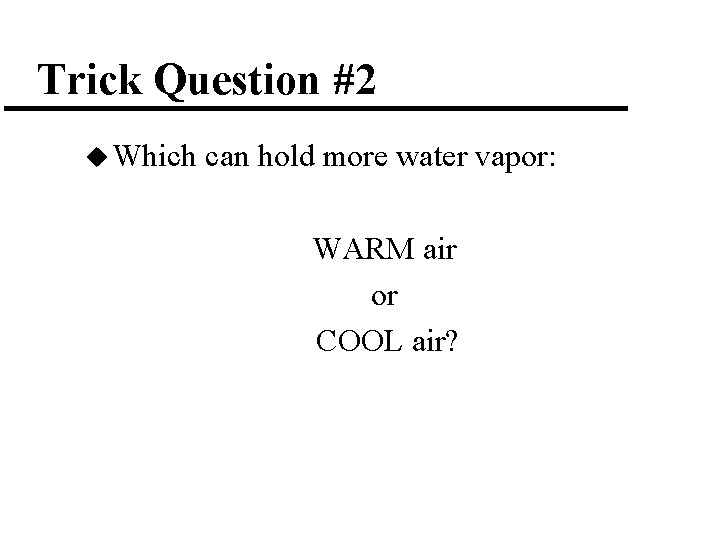 Trick Question #2 u Which can hold more water vapor: WARM air or COOL