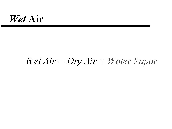 Wet Air = Dry Air + Water Vapor 