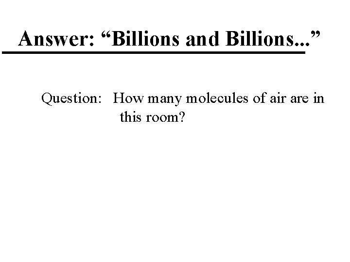 Answer: “Billions and Billions. . . ” Question: How many molecules of air are