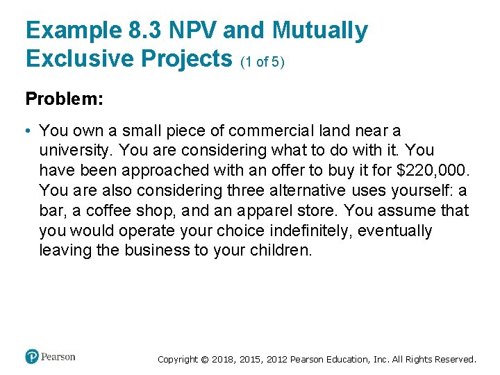 Example 8. 3 NPV and Mutually Exclusive Projects (1 of 5) Problem: • You