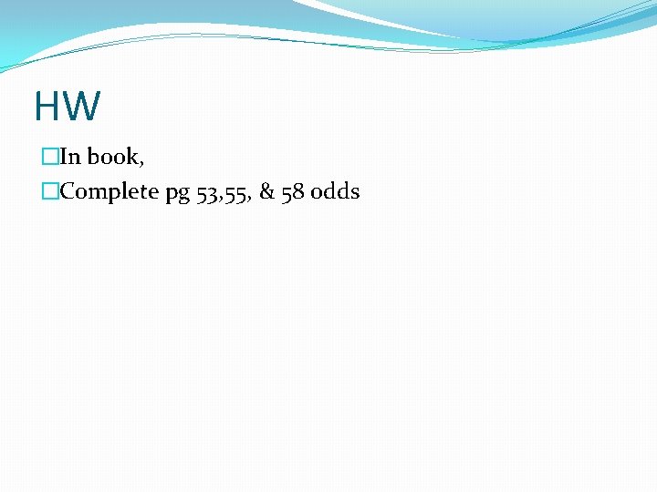 HW �In book, �Complete pg 53, 55, & 58 odds HW �In book, �Complete pg 53, 55, & 58 odds