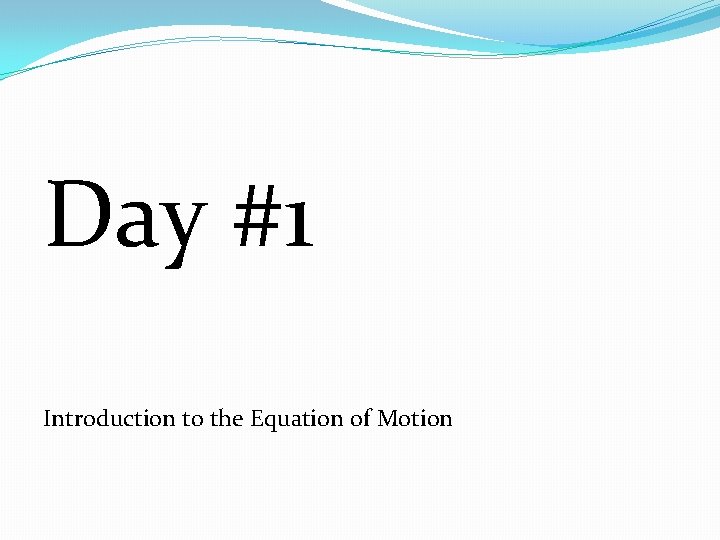 Day #1 Introduction to the Equation of Motion Day #1 Introduction to the Equation of Motion