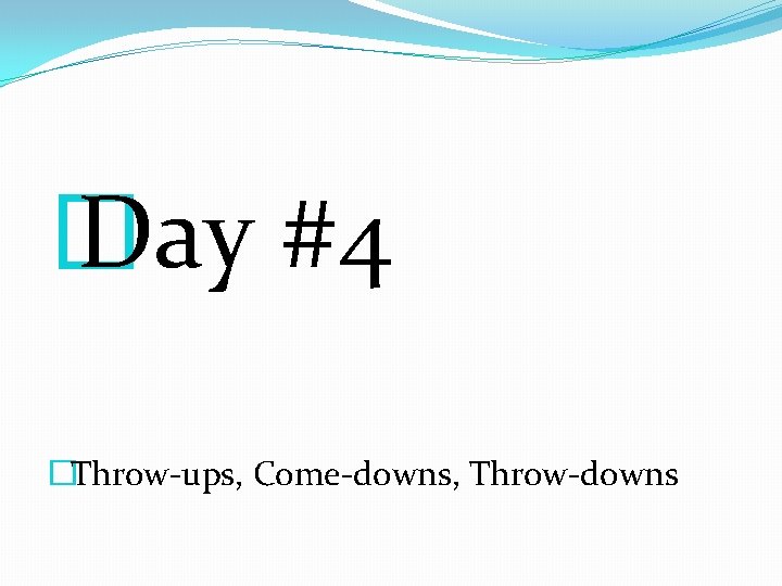 � Day #4 �Throw-ups, Come-downs, Throw-downs � Day #4 �Throw-ups, Come-downs, Throw-downs