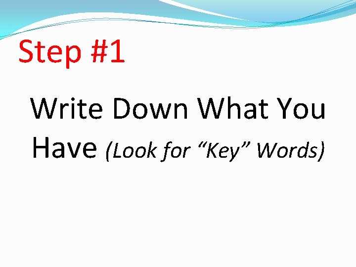 Step #1 Write Down What You Have (Look for “Key” Words) Step #1 Write Down What You Have (Look for “Key” Words)