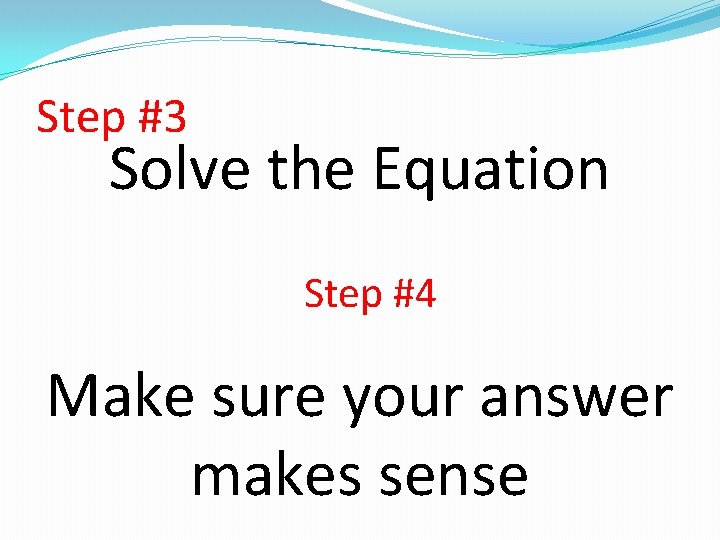 Step #3 Solve the Equation Step #4 Make sure your answer makes sense Step #3 Solve the Equation Step #4 Make sure your answer makes sense