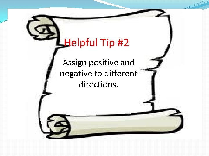 Helpful Tip #2 Assign positive and negative to different directions. Helpful Tip #2 Assign positive and negative to different directions.