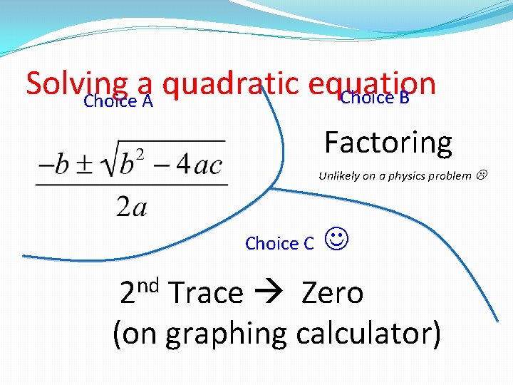 Solving a quadratic equation Choice B Choice A Factoring Unlikely on a physics problem Solving a quadratic equation Choice B Choice A Factoring Unlikely on a physics problem