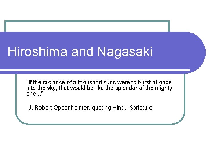 Hiroshima and Nagasaki “If the radiance of a thousand suns were to burst at