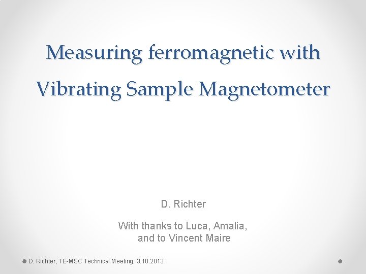 Measuring ferromagnetic with Vibrating Sample Magnetometer D. Richter With thanks to Luca, Amalia, and