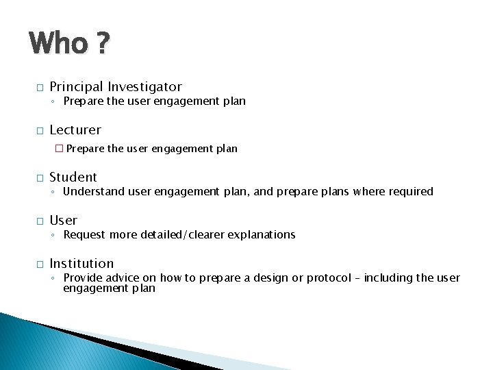 Who ? � Principal Investigator ◦ Prepare the user engagement plan � Lecturer �