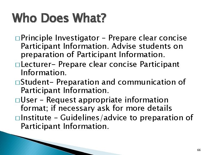 Who Does What? � Principle Investigator – Prepare clear concise Participant Information. Advise students