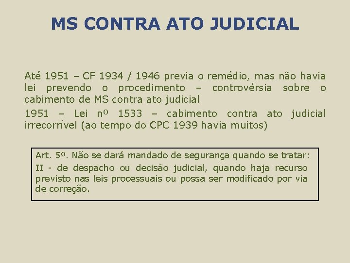 MS CONTRA ATO JUDICIAL Até 1951 – CF 1934 / 1946 previa o remédio,