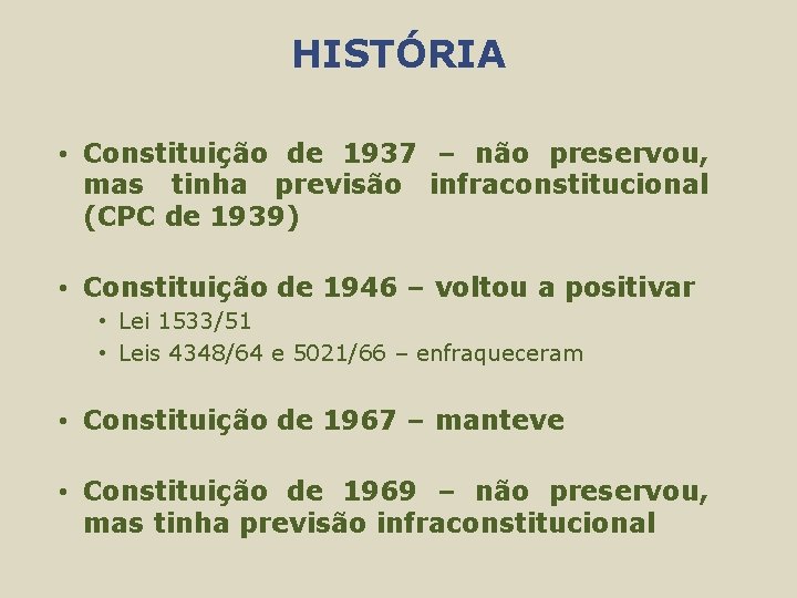 HISTÓRIA • Constituição de 1937 – não preservou, mas tinha previsão infraconstitucional (CPC de