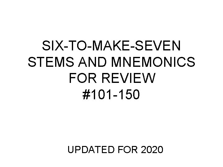 SIX-TO-MAKE-SEVEN STEMS AND MNEMONICS FOR REVIEW #101 -150 UPDATED FOR 2020 