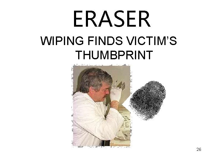 ERASER WIPING FINDS VICTIM’S THUMBPRINT 26 