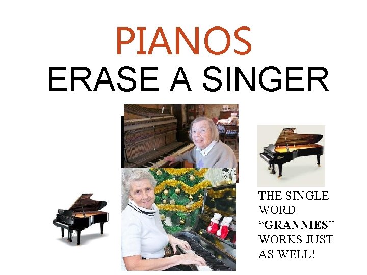 PIANOS ERASE A SINGER THE SINGLE WORD “GRANNIES” WORKS JUST AS WELL! 