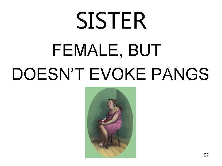 SISTER FEMALE, BUT DOESN’T EVOKE PANGS 87 