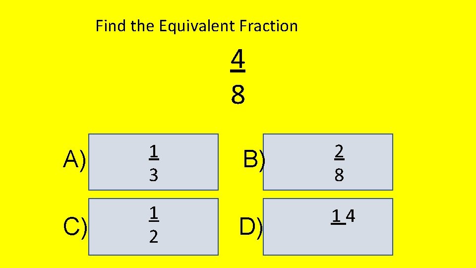 Find the Equivalent Fraction 4 8 A) 1 3 C) 1 2 B) D)