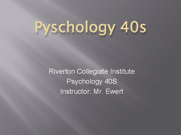 Pyschology 40 s Riverton Collegiate Institute Psychology 40 S Instructor: Mr. Ewert 