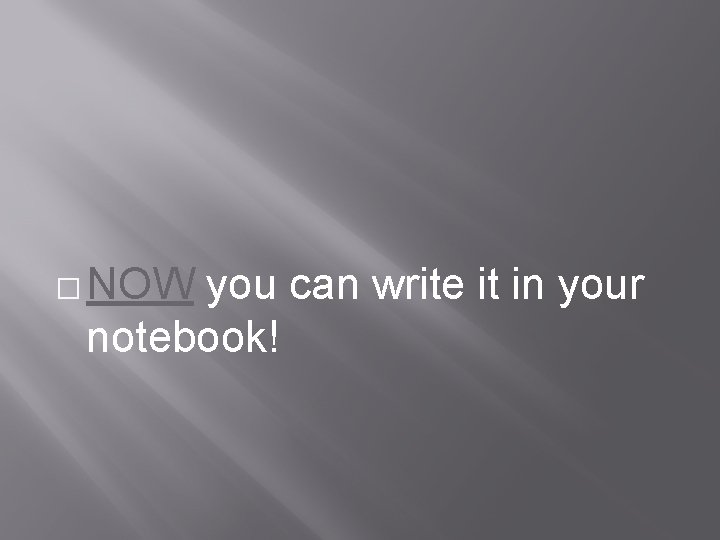 � NOW you can write it in your notebook! 
