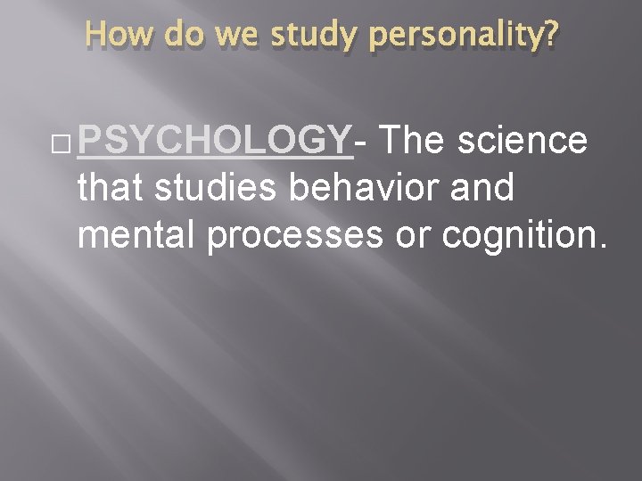 How do we study personality? � PSYCHOLOGY- The science that studies behavior and mental