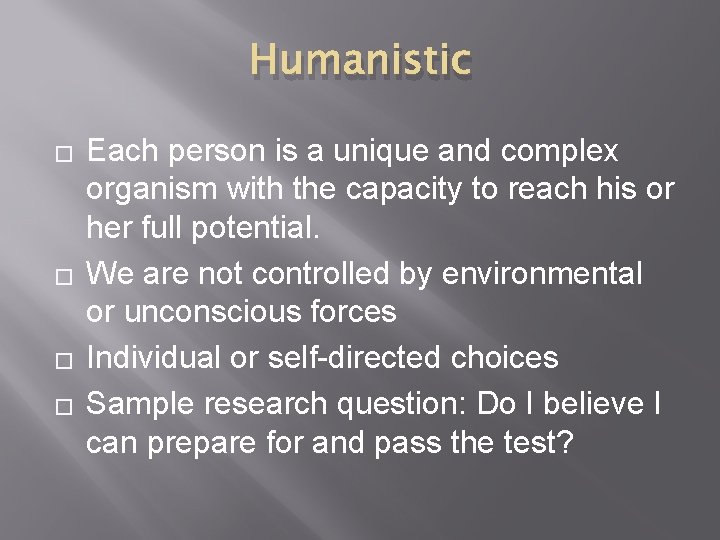 Humanistic � � Each person is a unique and complex organism with the capacity