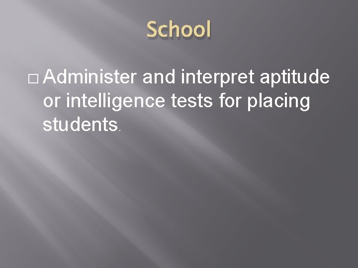 School � Administer and interpret aptitude or intelligence tests for placing students. 