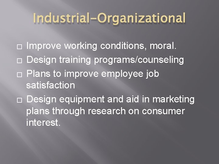 Industrial-Organizational � � Improve working conditions, moral. Design training programs/counseling Plans to improve employee